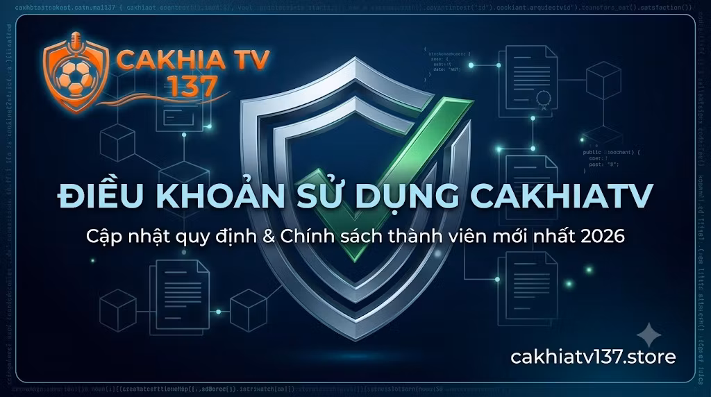 Chi tiết điều khoản sử dụng và chính sách thành viên mới nhất 2026 tại hệ thống Cakhia TV